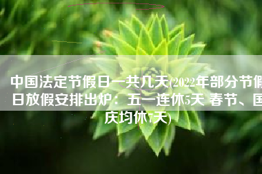 中国法定节假日一共几天(2022年部分节假日放假安排出炉：五一连休5天 春节、国庆均休7天)
