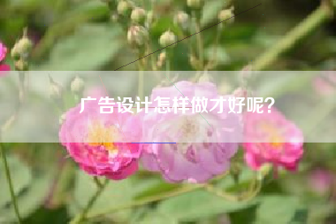 广告设计怎样做才好呢？