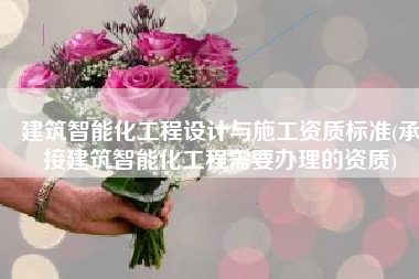 建筑智能化工程设计与施工资质标准(承接建筑智能化工程需要办理的资质)