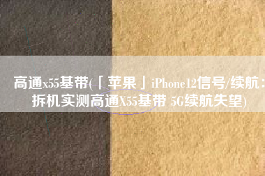 高通x55基带(「苹果」iPhone12信号/续航：拆机实测高通X55基带 5G续航失望)