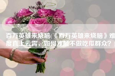 百万英雄来烧脑(《百万英雄来烧脑》难度直上云霄，如何才能不做吃瓜群众？)