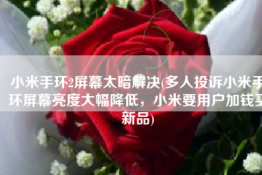 小米手环2屏幕太暗解决(多人投诉小米手环屏幕亮度大幅降低，小米要用户加钱买新品)