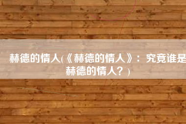 赫德的情人(《赫德的情人》：究竟谁是赫德的情人？)