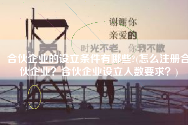 合伙企业的设立条件有哪些?(怎么注册合伙企业？合伙企业设立人数要求？)