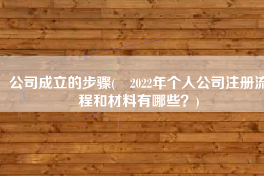 公司成立的步骤(​2022年个人公司注册流程和材料有哪些？)
