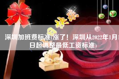 深圳加班费标准(涨了！深圳从2022年1月1日起调整最低工资标准)