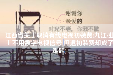 江西省关于取消有线电视初装费(九江:业主不用数字电视信号 但退初装费却成了难题)