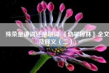 殊荣是谦词还是敬词(《幼学琼林》全文及释义（二）)