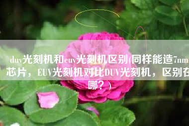 duv光刻机和euv光刻机区别(同样能造7nm芯片，EUV光刻机对比DUV光刻机，区别在哪？)