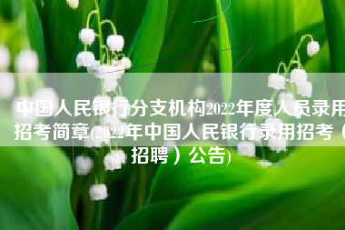 中国人民银行分支机构2022年度人员录用招考简章(2022年中国人民银行录用招考（招聘）公告)