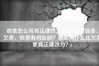 收条怎么写有法律效力范本图片(借条、欠条、收条有何区别？借条为什么比欠条更具法律效力？)