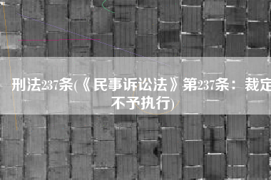 刑法237条(《民事诉讼法》第237条：裁定不予执行)