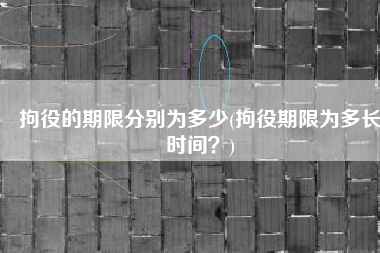 拘役的期限分别为多少(拘役期限为多长时间？)