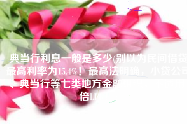典当行利息一般是多少(别以为民间借贷最高利率为15.4%！最高法明确，小贷公司、典当行等七类地方金融组织，不适用4倍LPR！)