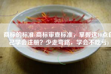 商标的标准(商标审查标准，掌握这10点自己学会注册？少走弯路，学会不吃亏)