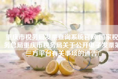 重庆市税务局发票查询系统官网(国家税务总局重庆市税务局关于公开电子发票第三方平台有关事项的通告)