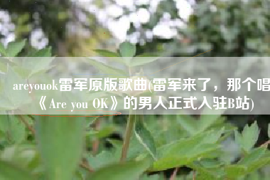 areyouok雷军原版歌曲(雷军来了，那个唱《Are you OK》的男人正式入驻B站)