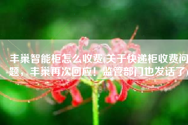 丰巢智能柜怎么收费(关于快递柜收费问题，丰巢再次回应！监管部门也发话了)