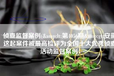 侦查监督案例(<第4056期>安徽这起案件被最高检评为全国十大优秀侦查活动监督案例)