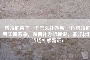 结婚证丢了一个怎么补办另一个(结婚证丢失莫着急，如何补办听我说，备好材料当场补领新证)