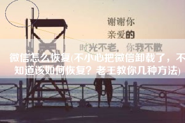 微信怎么恢复(不小心把微信卸载了，不知道该如何恢复？老王教你几种方法)