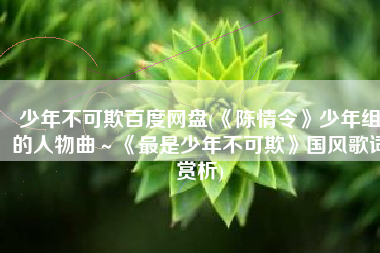 少年不可欺百度网盘(《陈情令》少年组的人物曲～《最是少年不可欺》国风歌词赏析)