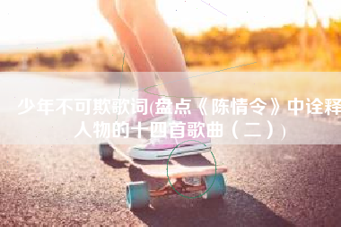 少年不可欺歌词(盘点《陈情令》中诠释人物的十四首歌曲（二）)