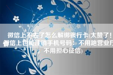 微信上不去了怎么解绑银行卡(太赞了！微信上也能注销手机号码：不用跑营业厅，不用担心征信)