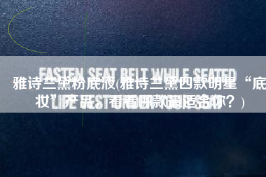 雅诗兰黛粉底液(雅诗兰黛四款明星“底妆”产品，看看哪款最适合你？)