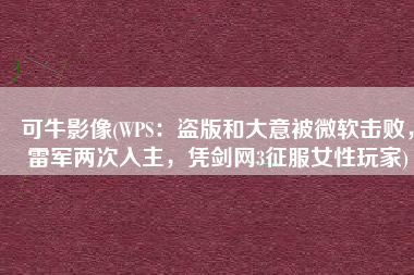 可牛影像(WPS：盗版和大意被微软击败，雷军两次入主，凭剑网3征服女性玩家)