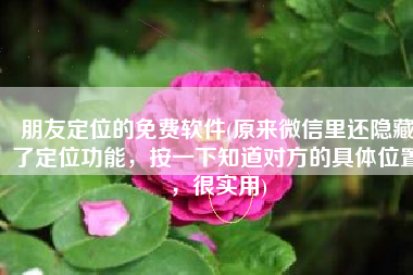 朋友定位的免费软件(原来微信里还隐藏了定位功能，按一下知道对方的具体位置，很实用)