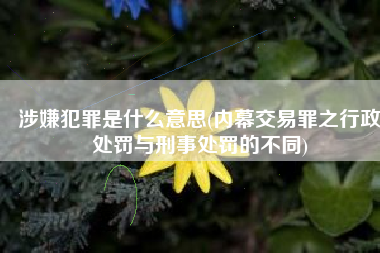 涉嫌犯罪是什么意思(内幕交易罪之行政处罚与刑事处罚的不同)