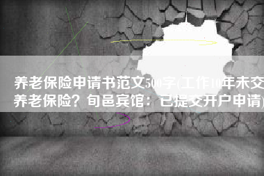 养老保险申请书范文500字(工作10年未交养老保险？旬邑宾馆：已提交开户申请)