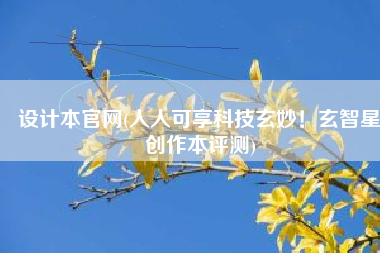 设计本官网(人人可享科技玄妙！玄智星创作本评测)