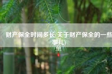 财产保全时间多长(关于财产保全的一些事儿)