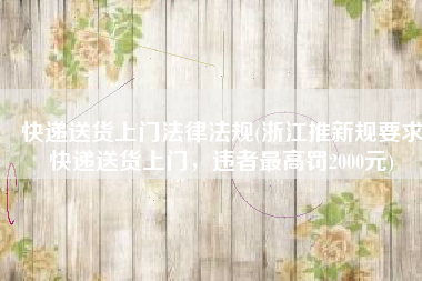 快递送货上门法律法规(浙江推新规要求快递送货上门，违者最高罚2000元)