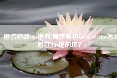 匿名函数this指向(程序员初学JavaScript怎么避过this挖的坑？)