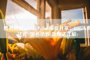 匿名函数lambda(Python编程分享：lambda表达式 (匿名函数)及用法详解)