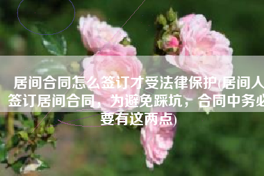 居间合同怎么签订才受法律保护(居间人签订居间合同，为避免踩坑，合同中务必要有这两点)