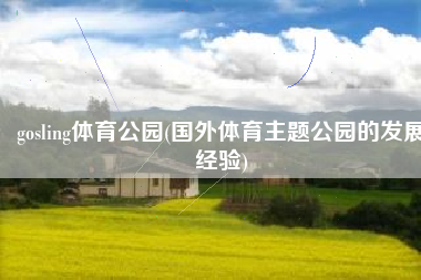 gosling体育公园(国外体育主题公园的发展经验)