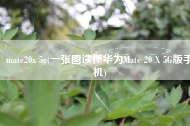 mate20x 5g(一张图读懂华为Mate 20 X 5G版手机)