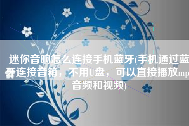 迷你音响怎么连接手机蓝牙(手机通过蓝牙连接音箱，不用U盘，可以直接播放mp3音频和视频)