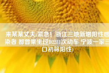 来某某丈夫(紧急！浙江三地新增阳性感染者 都曾乘坐过D2281次动车 宁波一家三口初筛阳性)