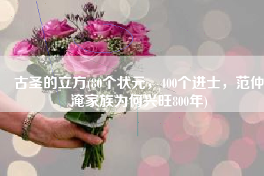 古圣的立方(80个状元，400个进士，范仲淹家族为何兴旺800年)