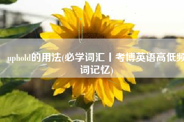 uphold的用法(必学词汇丨考博英语高低频词记忆)