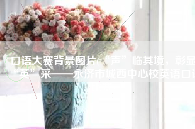 口语大赛背景图片(“声”临其境，彰显“英”采——永济市城西中心校英语口语比赛)