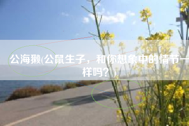 公海獭(公鼠生子，和你想象中的情节一样吗？)