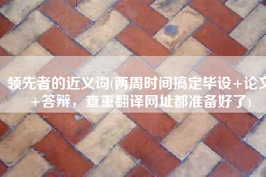 领先者的近义词(两周时间搞定毕设+论文+答辩，查重翻译网址都准备好了)