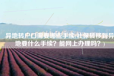 异地转户口需要哪些手续(社保转移到异地要什么手续？能网上办理吗？)