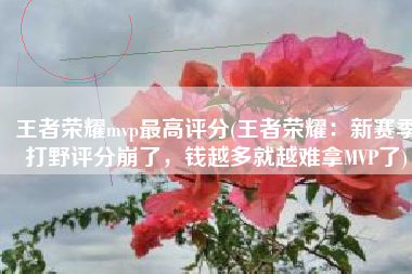 王者荣耀mvp最高评分(王者荣耀：新赛季打野评分崩了，钱越多就越难拿MVP了)